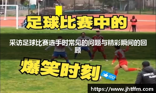 采访足球比赛选手时常见的问题与精彩瞬间的回顾