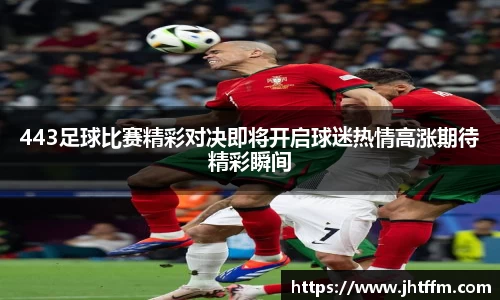 443足球比赛精彩对决即将开启球迷热情高涨期待精彩瞬间