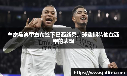 皇家马德里宣布签下巴西新秀，球迷期待他在西甲的表现