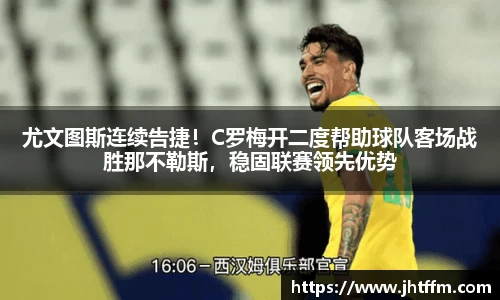 尤文图斯连续告捷！C罗梅开二度帮助球队客场战胜那不勒斯，稳固联赛领先优势