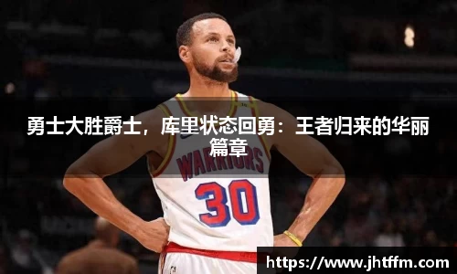 勇士大胜爵士，库里状态回勇：王者归来的华丽篇章