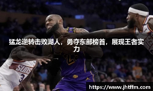猛龙逆转击败湖人，勇夺东部榜首，展现王者实力