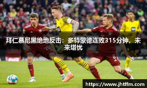 拜仁慕尼黑绝地反击：多特蒙德连败315分钟，未来堪忧