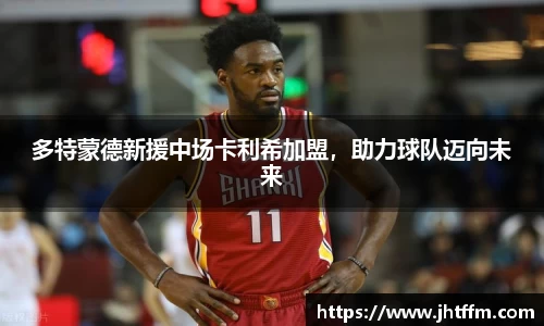 多特蒙德新援中场卡利希加盟，助力球队迈向未来