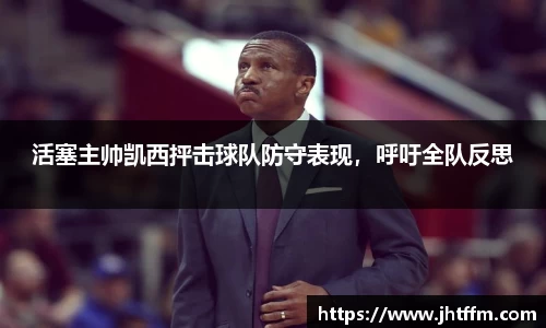 活塞主帅凯西抨击球队防守表现，呼吁全队反思