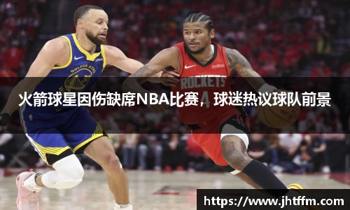 火箭球星因伤缺席NBA比赛，球迷热议球队前景