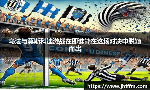 乌法与莫斯科迪激战在即谁能在这场对决中脱颖而出