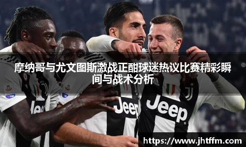 摩纳哥与尤文图斯激战正酣球迷热议比赛精彩瞬间与战术分析