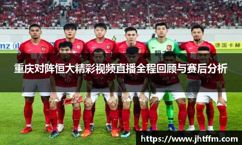 重庆对阵恒大精彩视频直播全程回顾与赛后分析