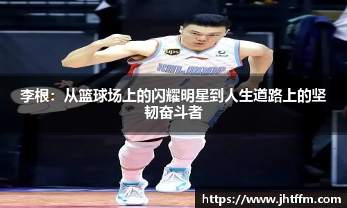 李根：从篮球场上的闪耀明星到人生道路上的坚韧奋斗者